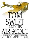 Tom Swift and His Air Scout: Or, Uncle Sam's Mastery of the Sky (eBook): Tom Swift Series, Book 22